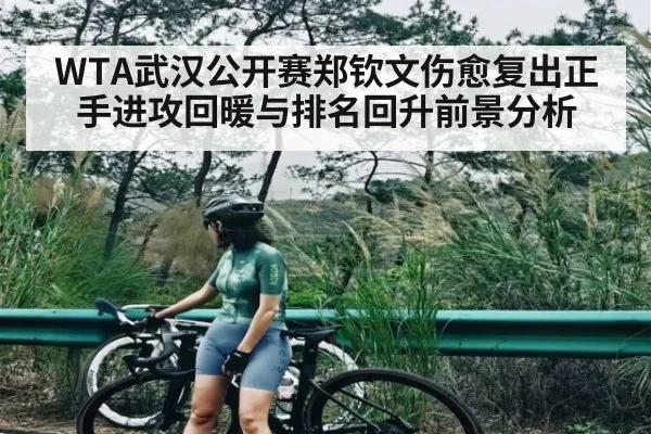 WTA武汉公开赛郑钦文伤愈复出正手进攻回暖与排名回升前景分析