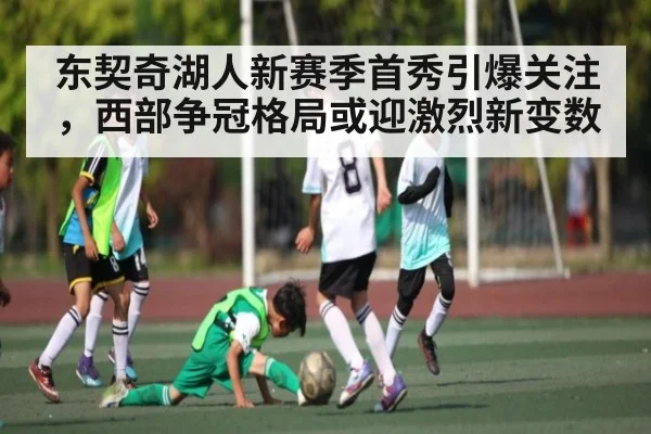 东契奇湖人新赛季首秀引爆关注，西部争冠格局或迎激烈新变数