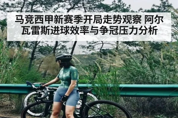马竞西甲新赛季开局走势观察 阿尔瓦雷斯进球效率与争冠压力分析